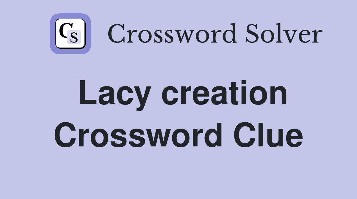 Lacy creation Crossword Clue