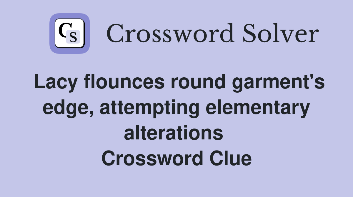Lacy flounces round garment's edge, attempting elementary alterations  Crossword Clue