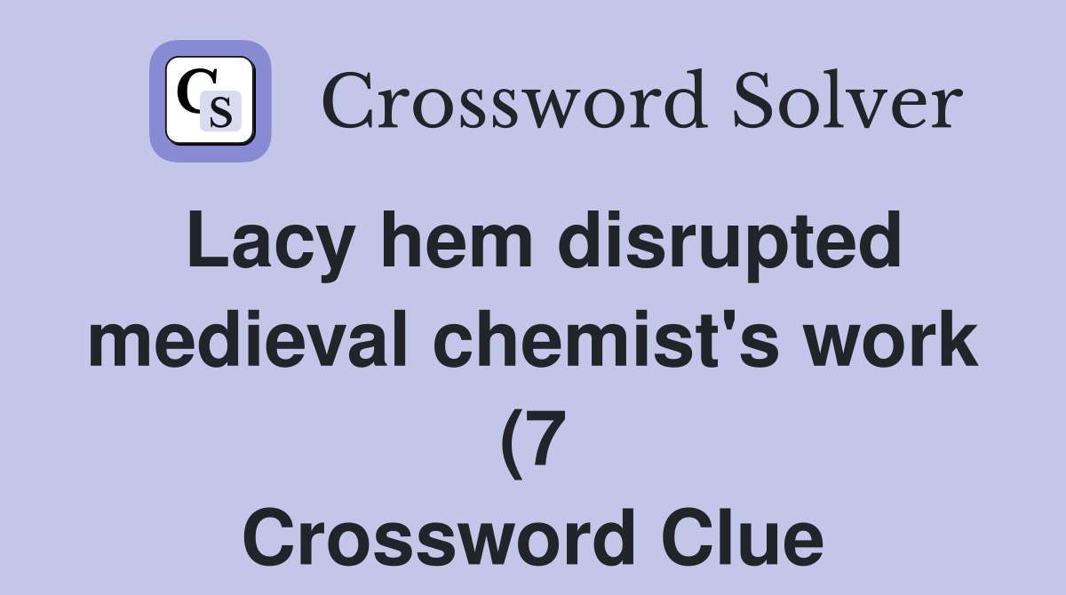 Lacy hem disrupted medieval chemist #39 s work (7) Crossword Clue Answers Lacy hem disrupted medieval chemist #39 s work (7) Crossword Clue Answers