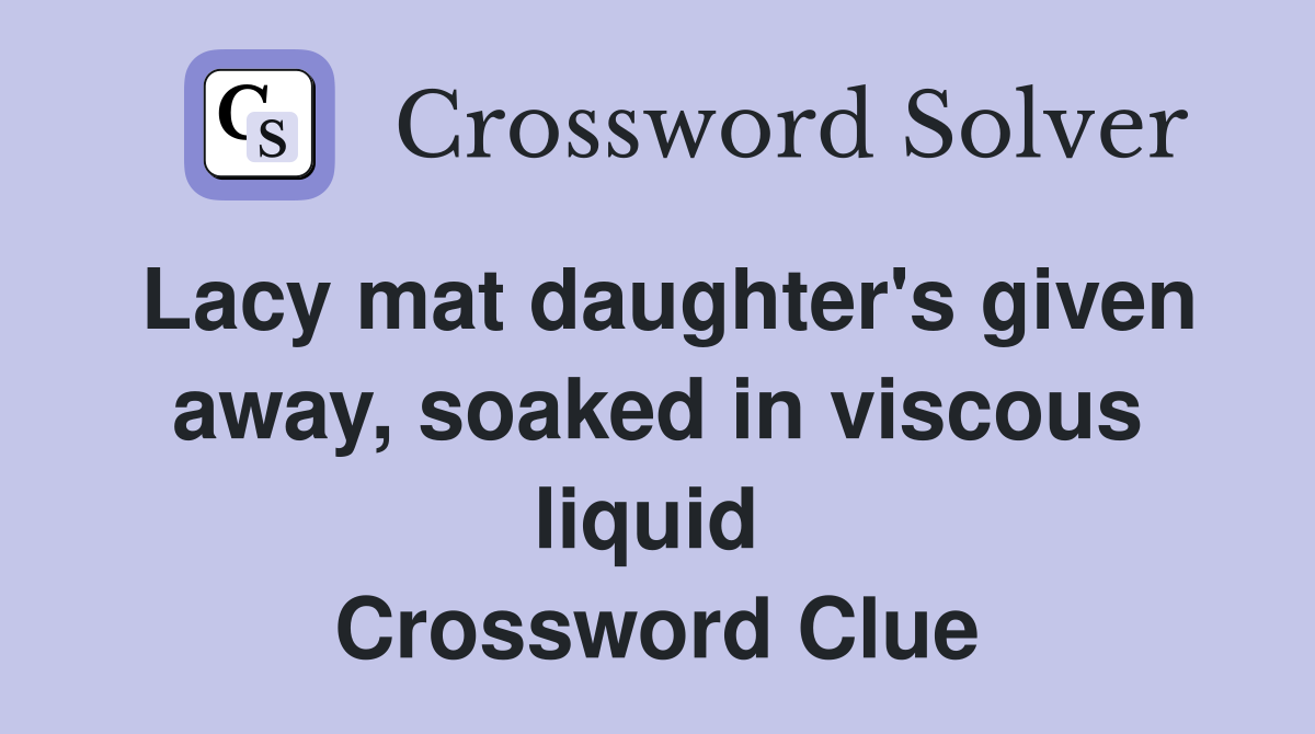 Lacy mat daughter's given away, soaked in viscous liquid  Crossword Clue