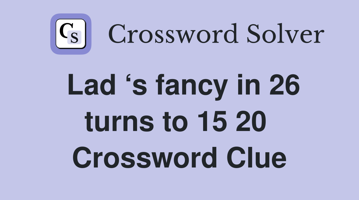 Lad ‘s fancy in 26 turns to 15 20  Crossword Clue