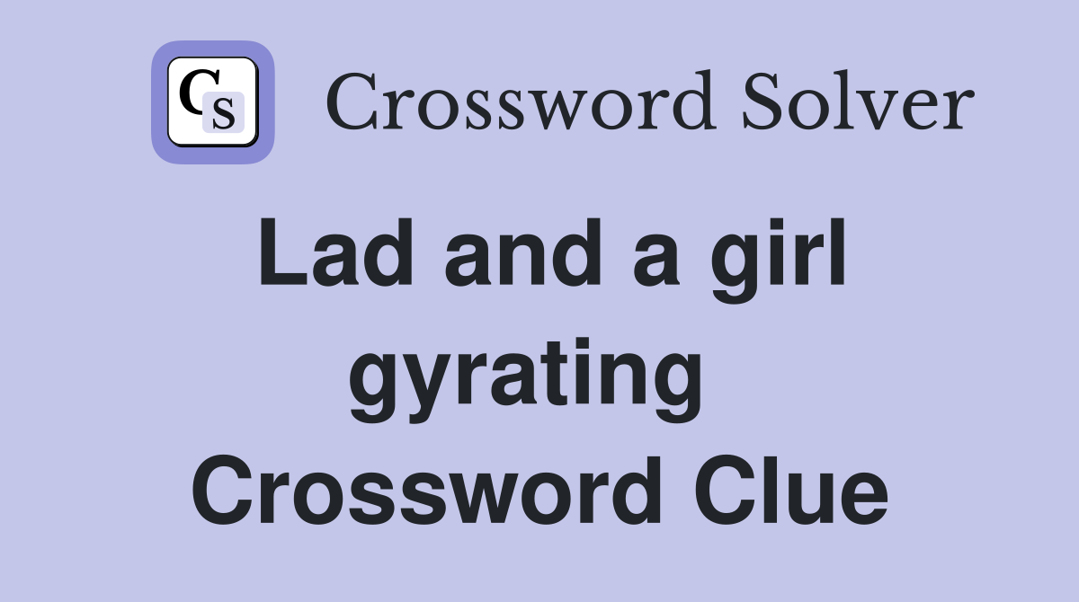 Lad and a girl gyrating  Crossword Clue