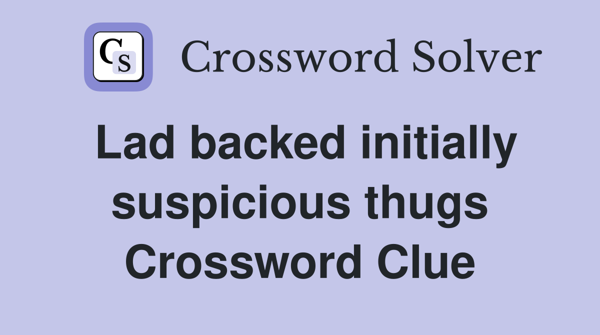 Lad backed initially suspicious thugs Crossword Clue