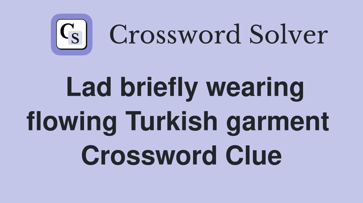 Lad briefly wearing flowing Turkish garment  Crossword Clue
