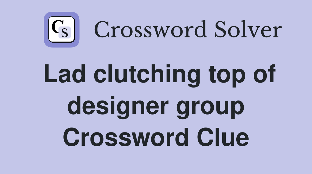 Lad clutching top of designer group Crossword Clue