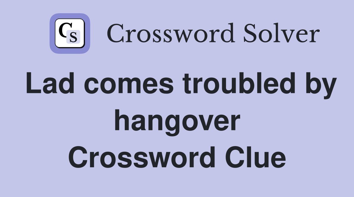 Lad comes troubled by hangover Crossword Clue