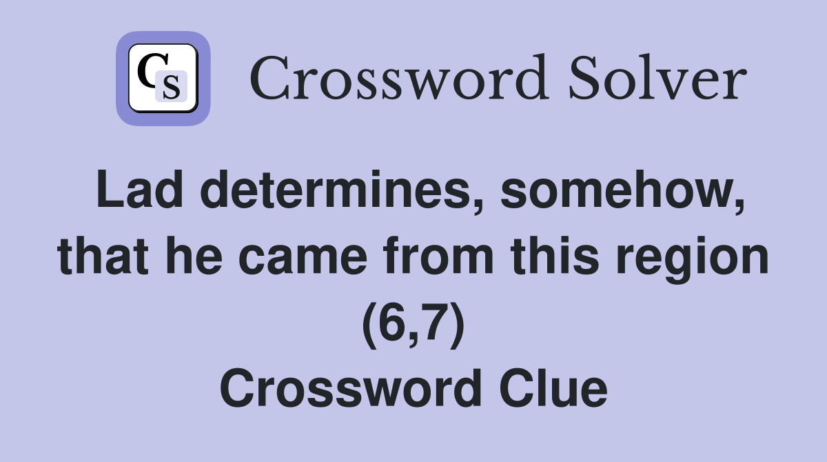 Lad determines, somehow, that he came from this region (6,7) Crossword Clue