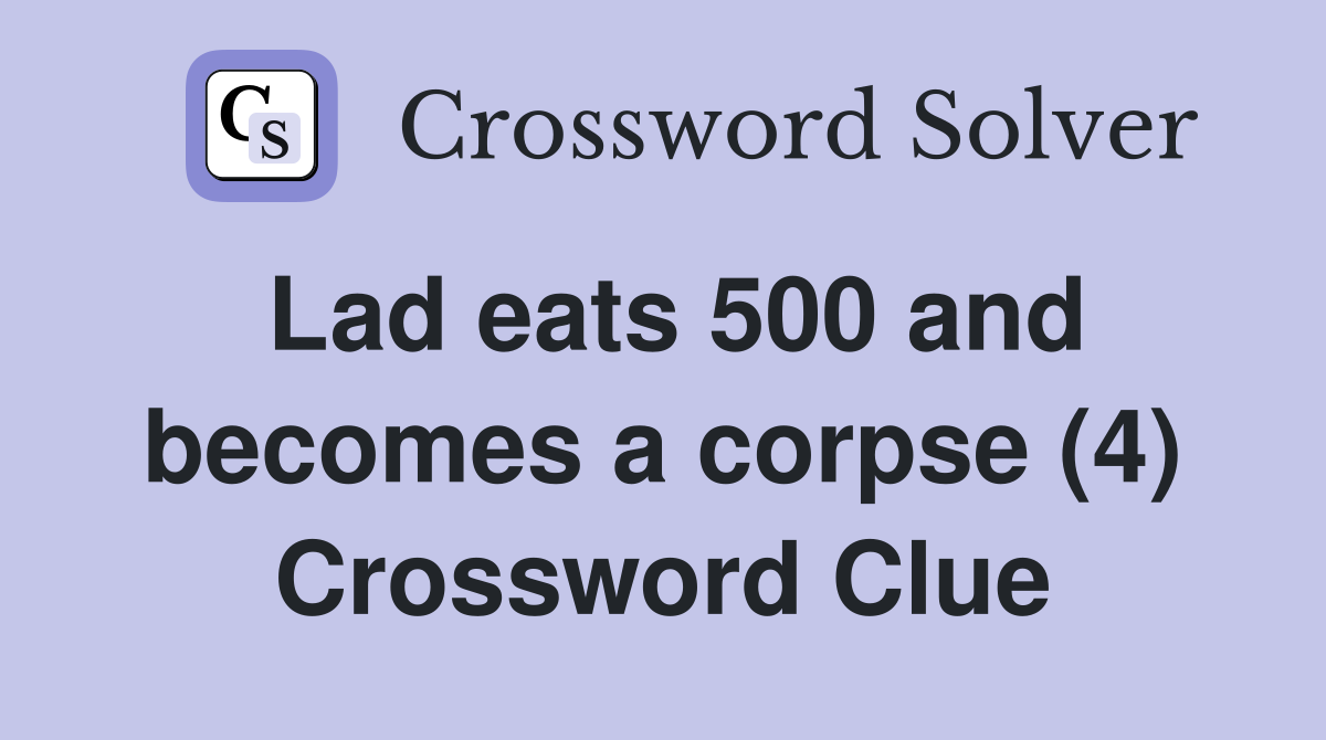 Lad eats 500 and becomes a corpse (4) Crossword Clue