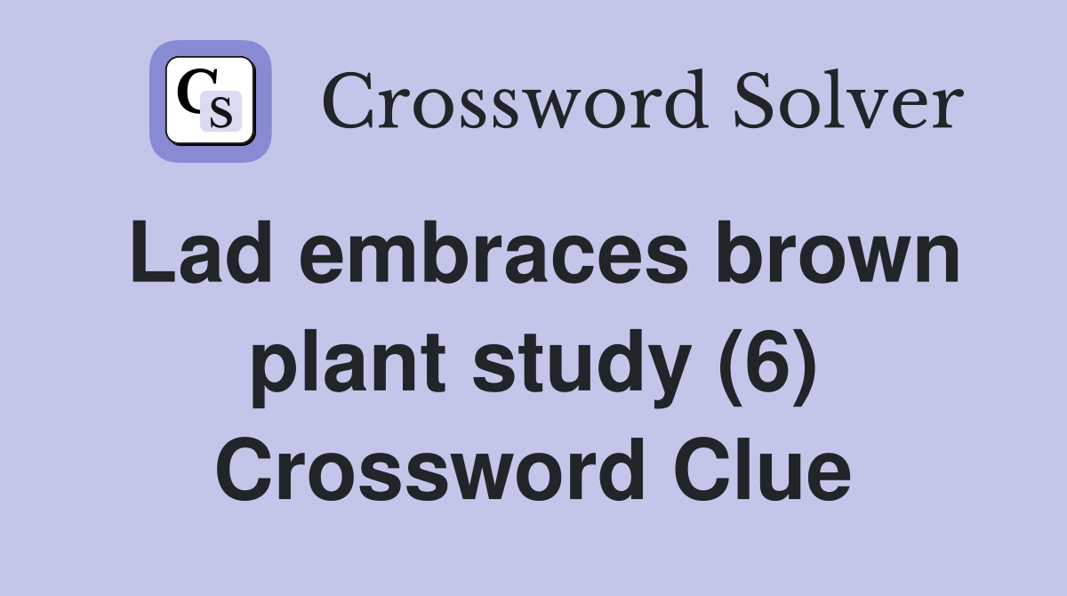 Lad embraces brown plant study (6) Crossword Clue