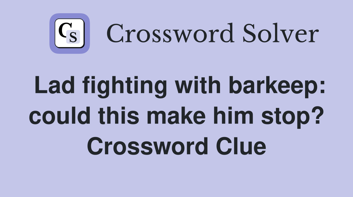 Lad fighting with barkeep: could this make him stop? Crossword Clue