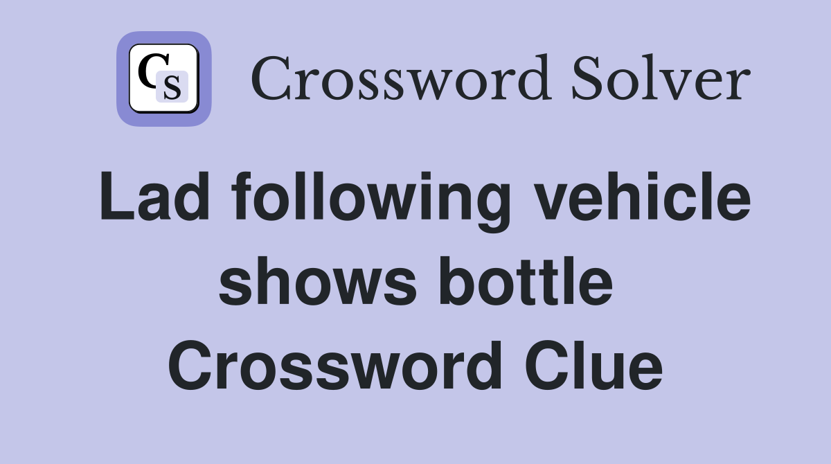 Lad following vehicle shows bottle Crossword Clue