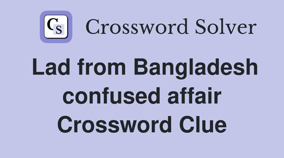Lad from Bangladesh confused affair Crossword Clue