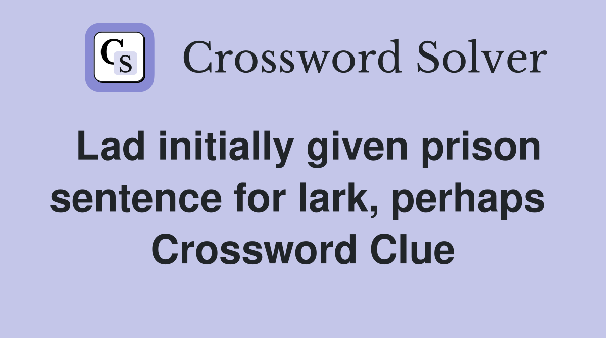 Lad initially given prison sentence for lark, perhaps  Crossword Clue