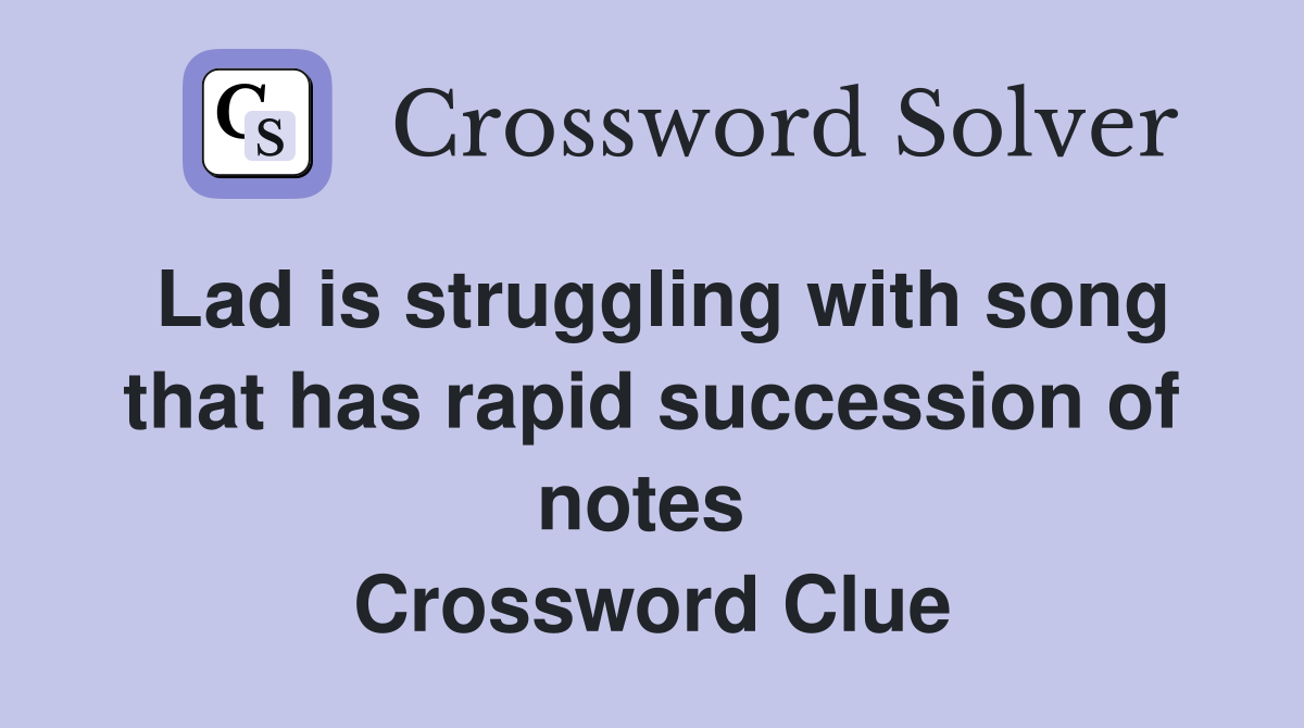 Lad is struggling with song that has rapid succession of notes  Crossword Clue