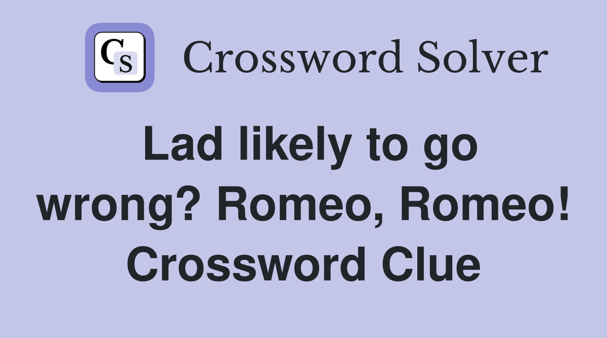 Lad likely to go wrong? Romeo, Romeo! Crossword Clue