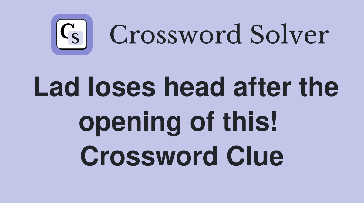 Lad loses head after the opening of this!  Crossword Clue