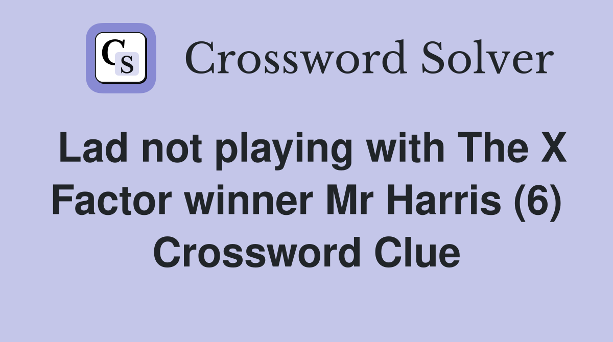 Lad not playing with The X Factor winner Mr Harris (6) Crossword Clue