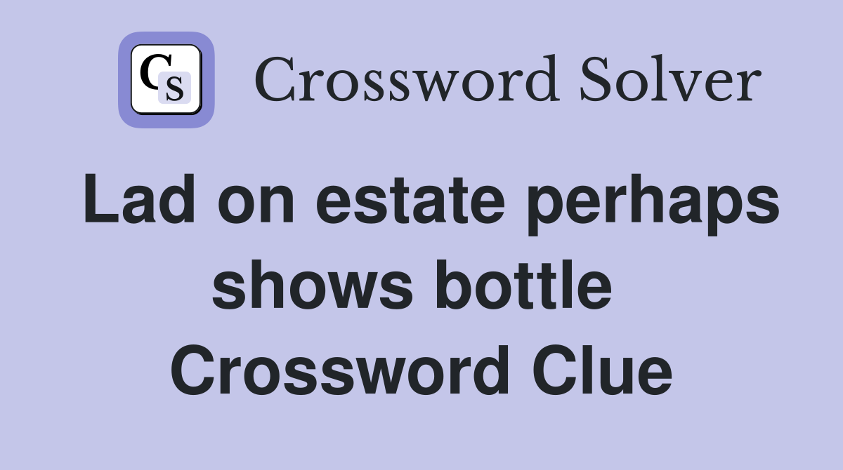 Lad on estate perhaps shows bottle  Crossword Clue