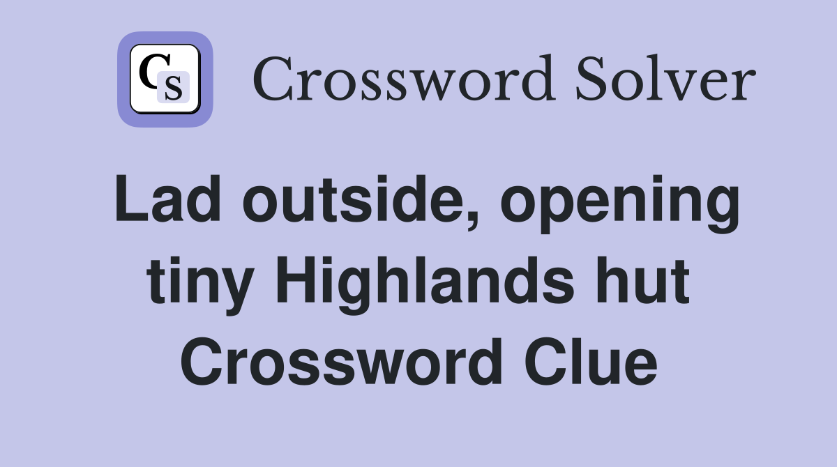 Lad outside, opening tiny Highlands hut Crossword Clue