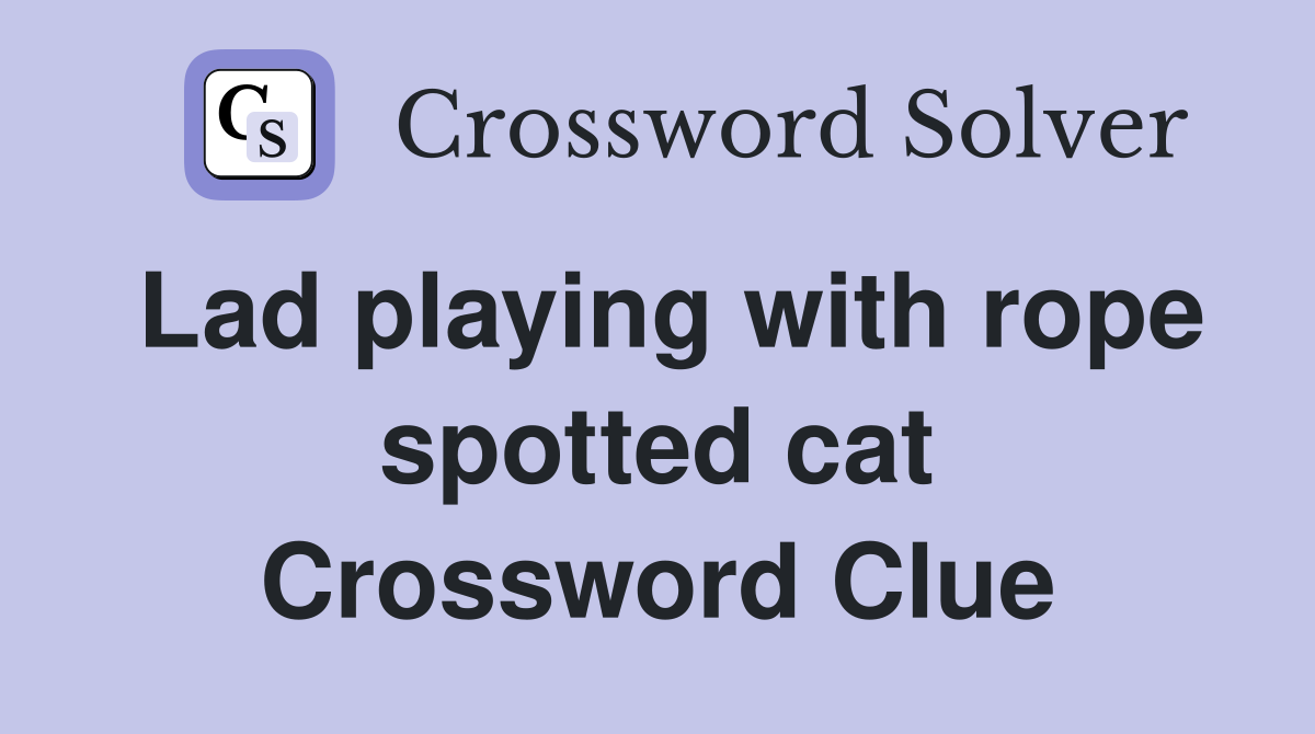 Lad playing with rope spotted cat Crossword Clue
