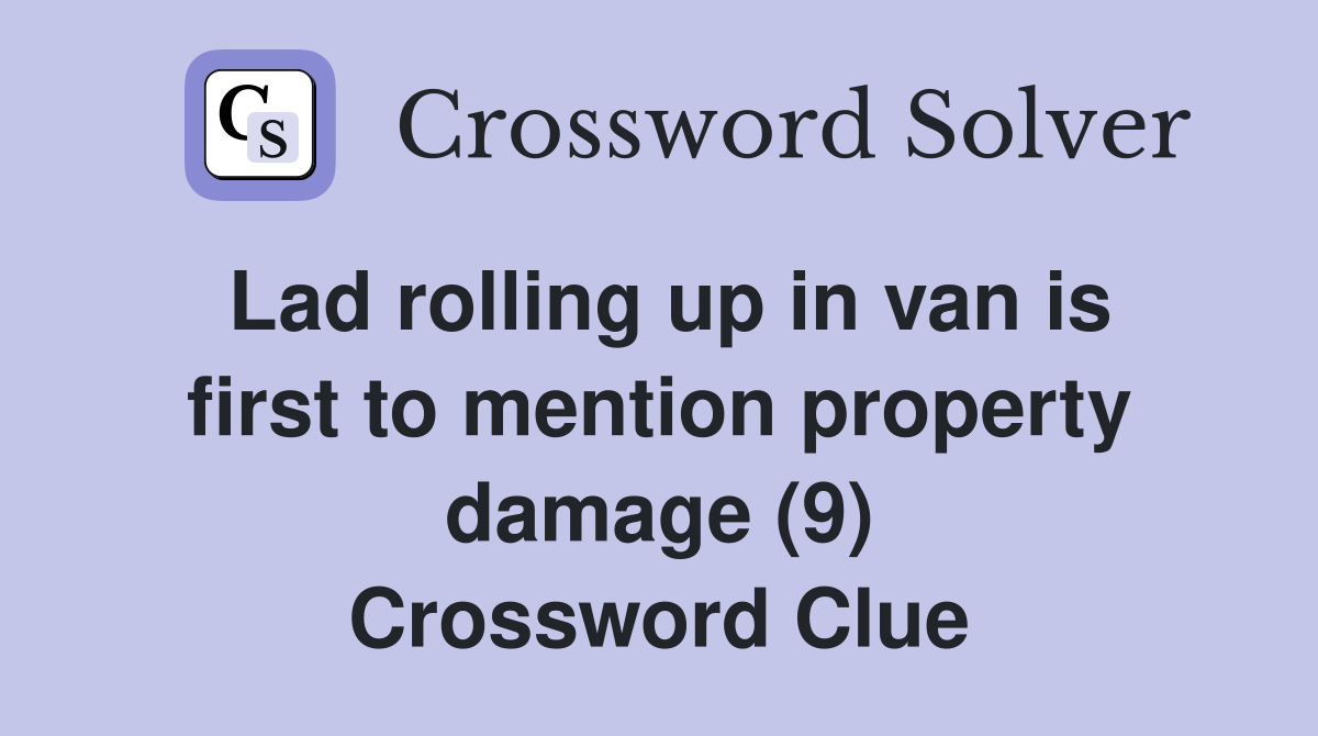 Lad rolling up in van is first to mention property damage (9) Crossword Clue