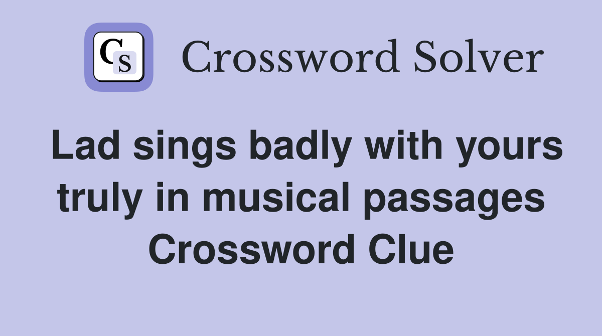 Lad sings badly with yours truly in musical passages Crossword Clue