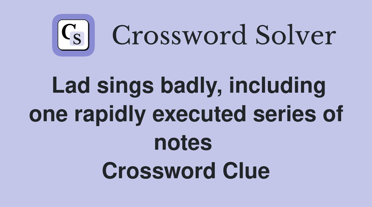 Lad sings badly, including one rapidly executed series of notes  Crossword Clue
