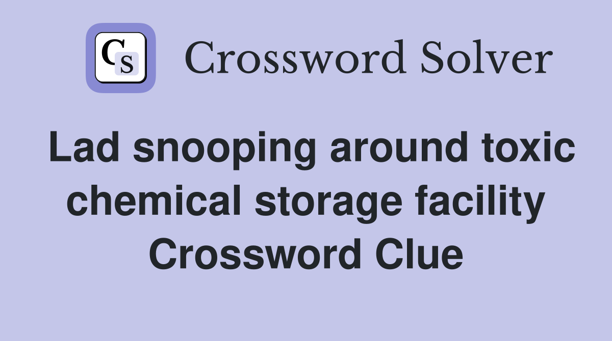 Lad snooping around toxic chemical storage facility Crossword Clue