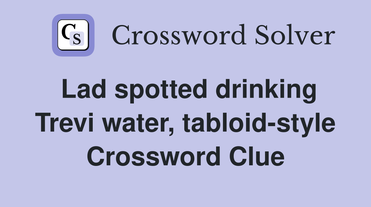 Lad spotted drinking Trevi water, tabloid-style Crossword Clue