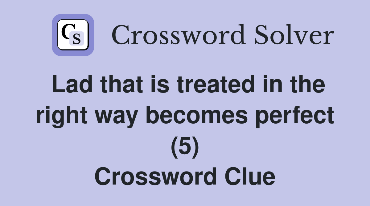 Lad that is treated in the right way becomes perfect (5) Crossword Clue