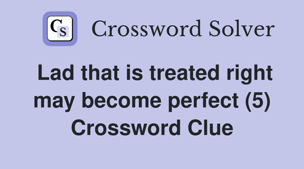 Lad that is treated right may become perfect (5) Crossword Clue