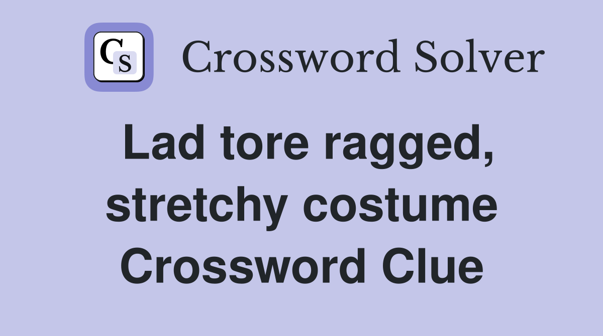 Lad tore ragged, stretchy costume Crossword Clue