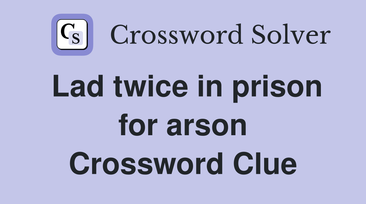 Lad twice in prison for arson Crossword Clue