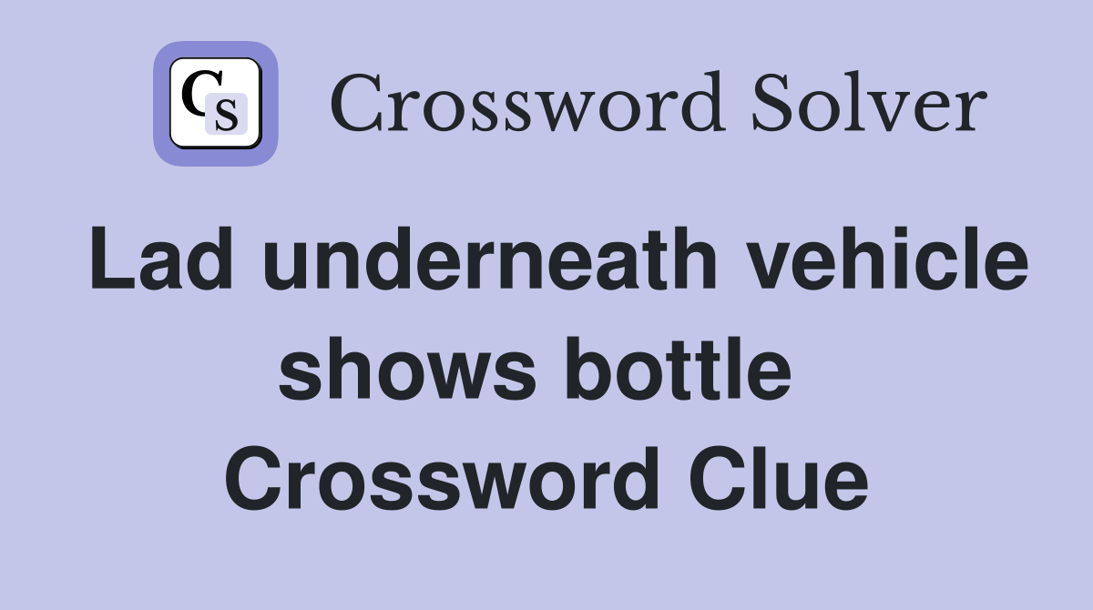 Lad underneath vehicle shows bottle  Crossword Clue