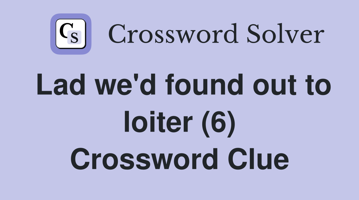 Lad we'd found out to loiter (6) Crossword Clue