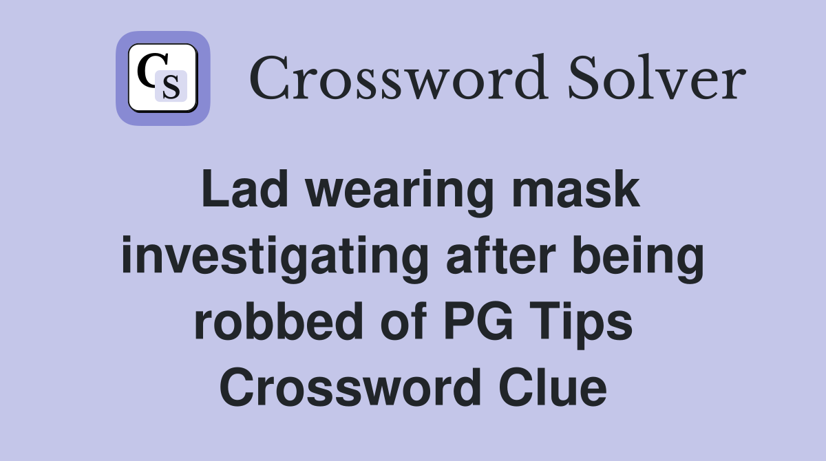 Lad wearing mask investigating after being robbed of PG Tips Crossword Clue
