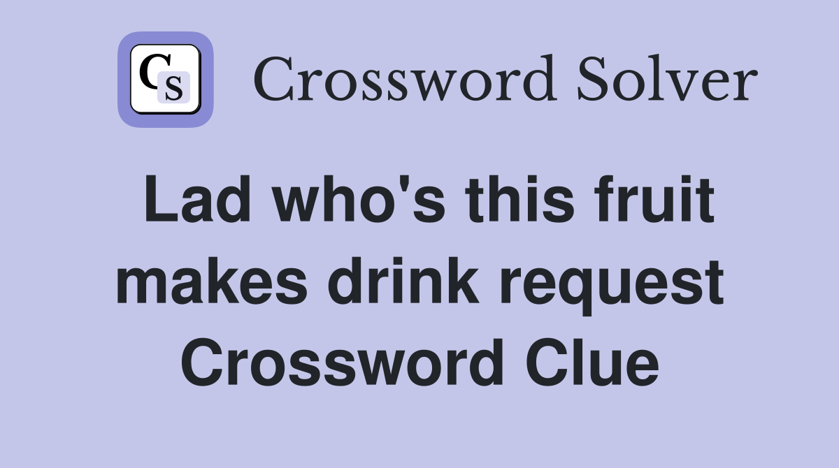 Lad who's this fruit makes drink request Crossword Clue