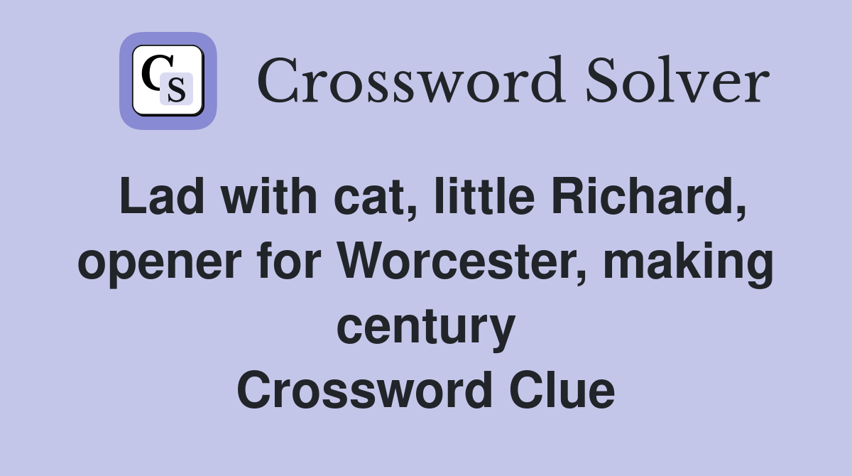 Lad with cat, little Richard, opener for Worcester, making century Crossword Clue