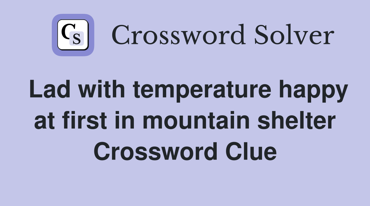 Lad with temperature happy at first in mountain shelter Crossword Clue