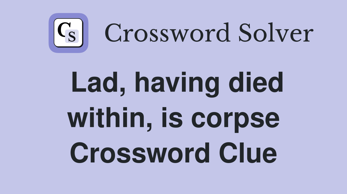 Lad, having died within, is corpse Crossword Clue