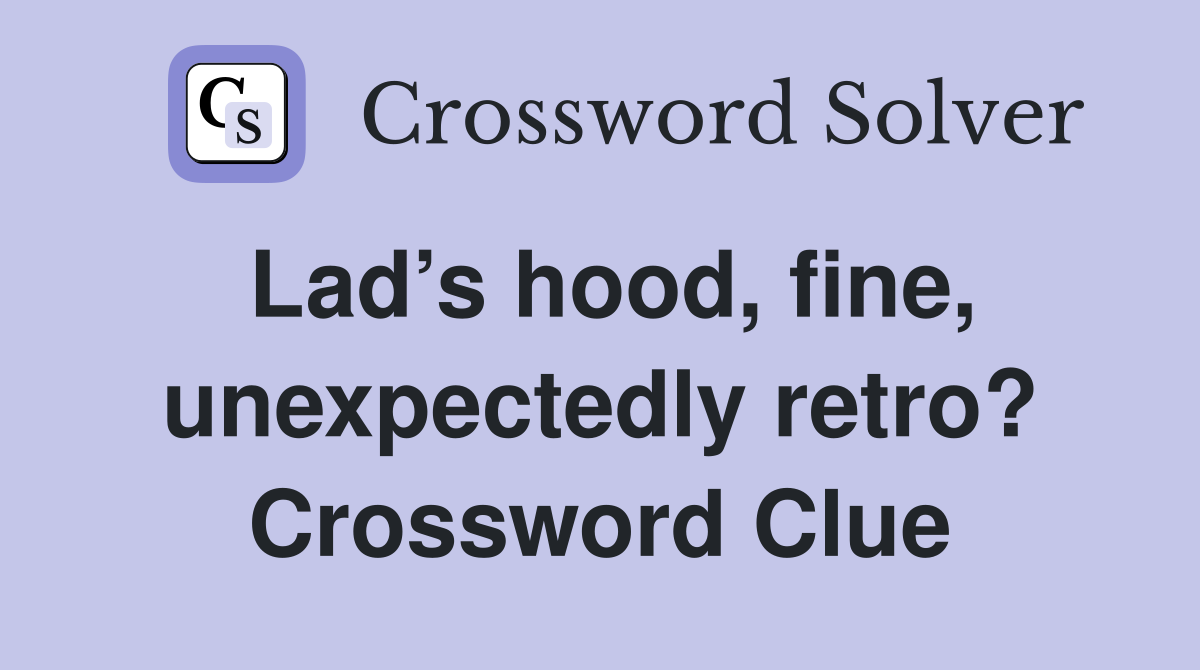 Lad’s hood, fine, unexpectedly retro? Crossword Clue