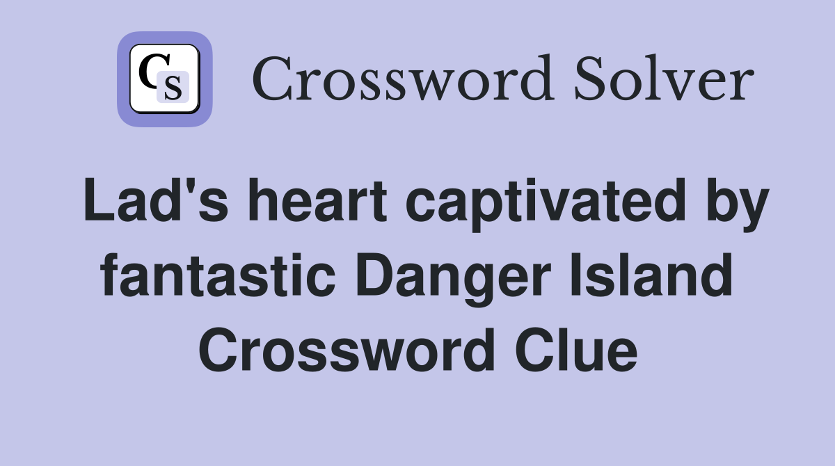 Lad's heart captivated by fantastic Danger Island Crossword Clue