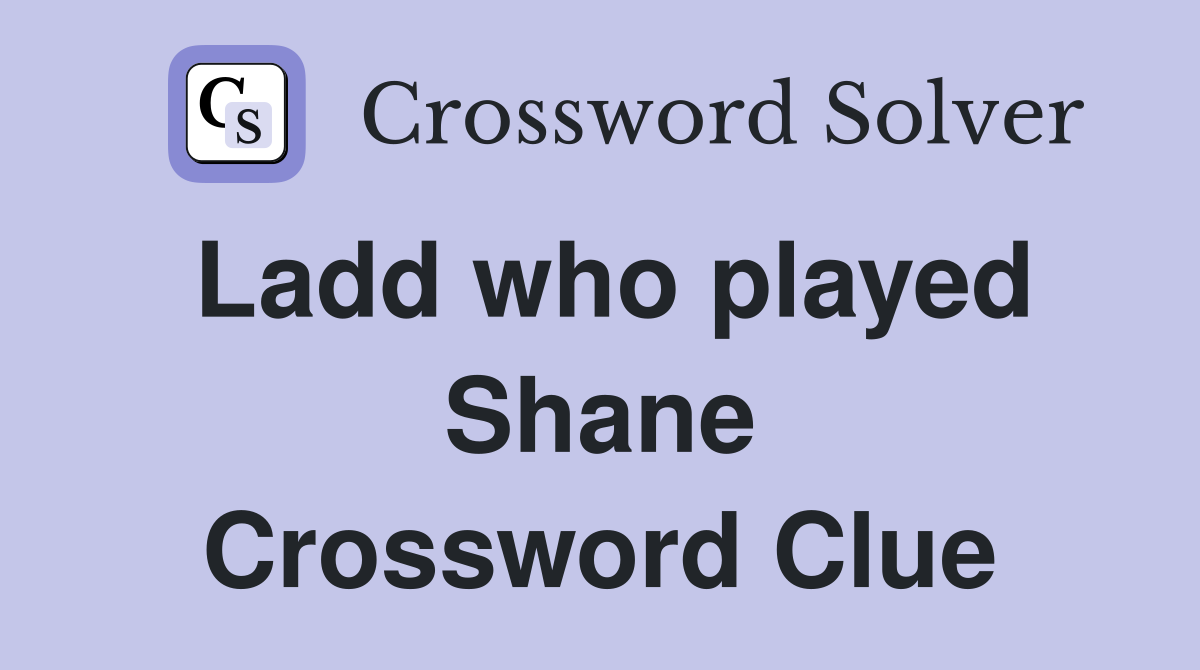 Ladd who played Shane Crossword Clue