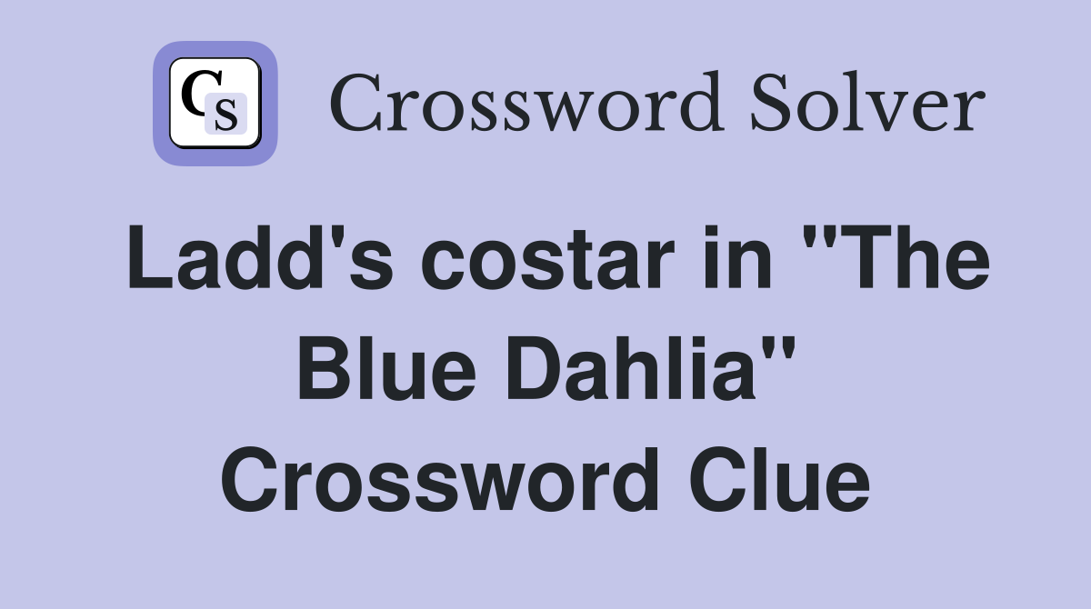 Ladd's costar in "The Blue Dahlia" Crossword Clue