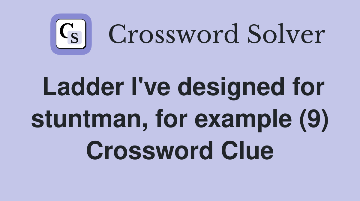 Ladder I've Designed For Stuntman, For Example (9) - Crossword Clue 