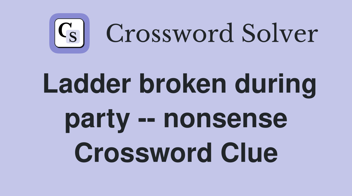 Ladder broken during party -- nonsense Crossword Clue