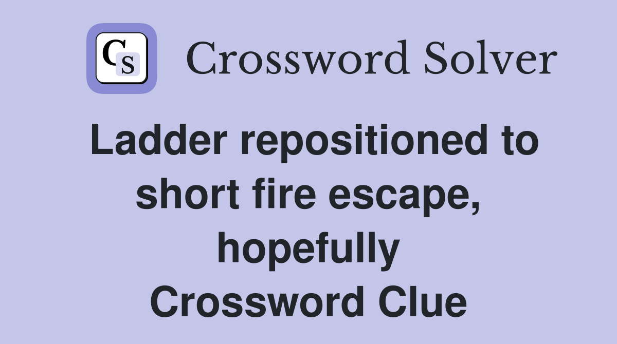 Ladder repositioned to short fire escape, hopefully Crossword Clue