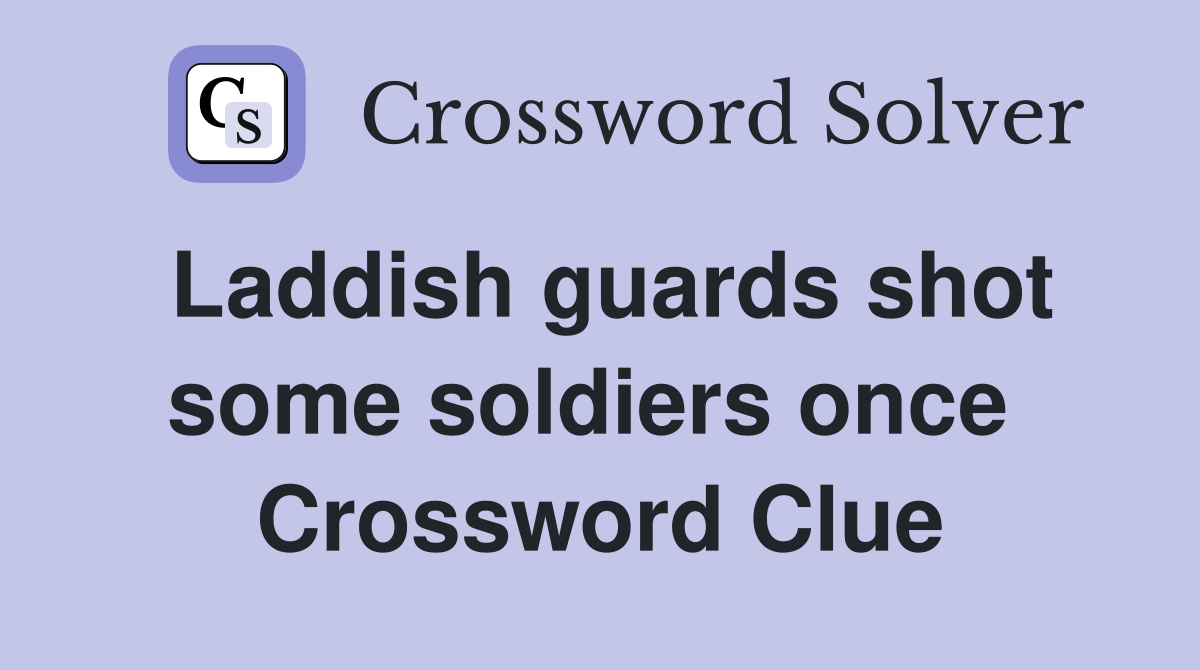 Laddish guards shot some soldiers once  Crossword Clue