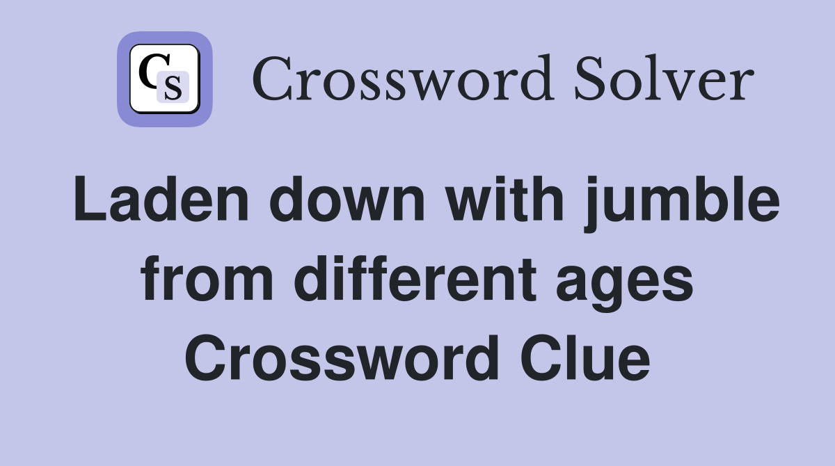 Laden down with jumble from different ages Crossword Clue