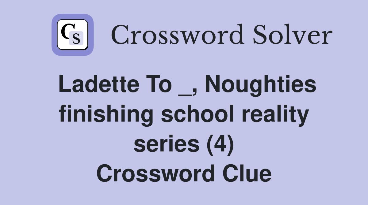 Ladette To _, Noughties finishing school reality series (4) Crossword Clue